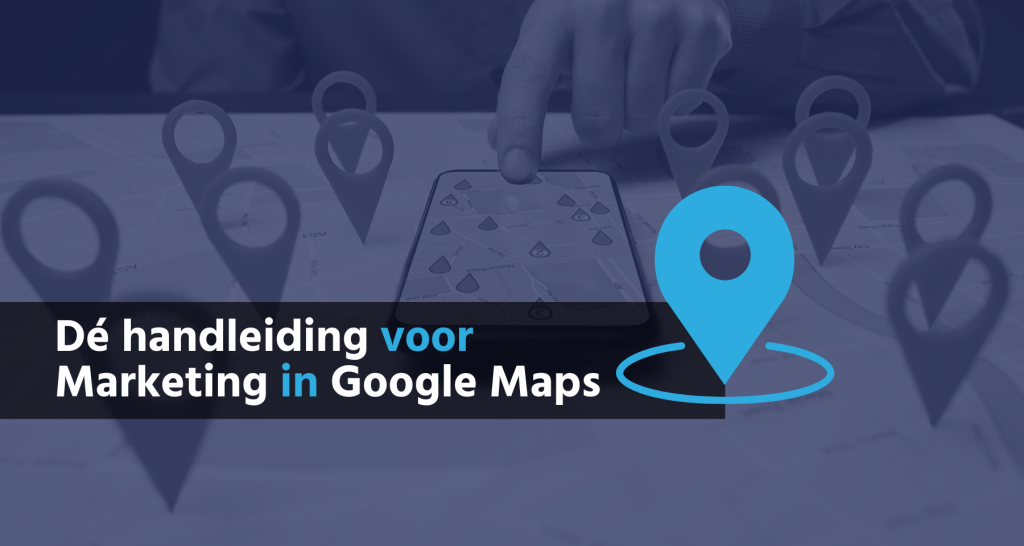 Google Maps Marketing Dé Handleiding Om Je Online Zichtbaarheid Te Vergroten B&S Media Internetmarketing